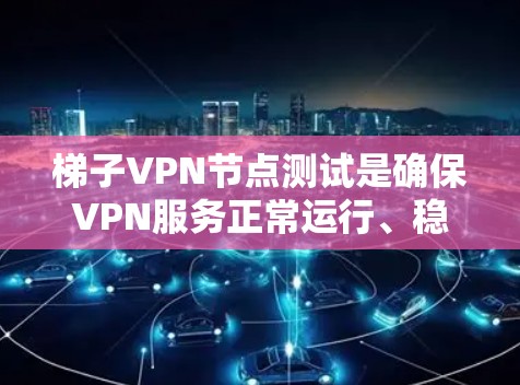 梯子VPN节点测试是确保VPN服务正常运行、稳定性和安全性的重要步骤。以下是测试梯子VPN节点的主要步骤和方法 梯子VPN节点测试是确保VPN服务正常运行、稳定性和安全性的重要步骤。以下是测试梯子VPN节点的主要步骤和方法