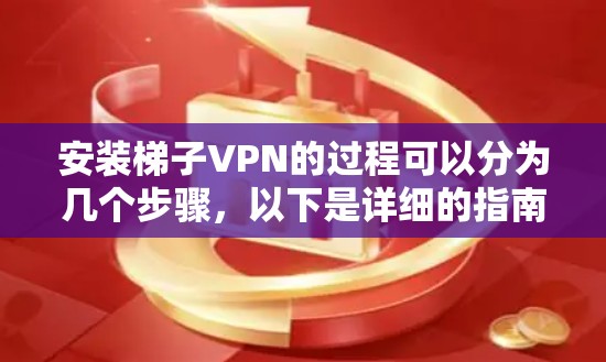 安装梯子VPN的过程可以分为几个步骤,以下是详细的指南 安装梯子VPN的过程可以分为几个步骤,以下是详细的指南