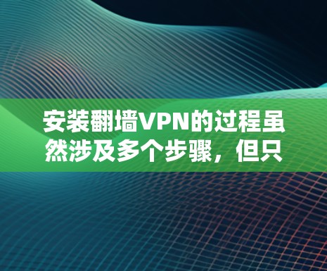 安装翻墙VPN的过程虽然涉及多个步骤,但只要按照正确的方法来,一步步来即可完成。以下是详细的安装教程 安装翻墙VPN的过程虽然涉及多个步骤,但只要按照正确的方法来,一步步来即可完成。以下是详细的安装教程