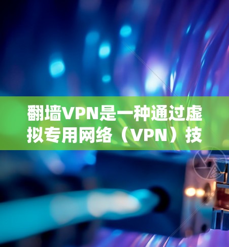 翻墙VPN是一种通过虚拟专用网络（VPN）技术绕过网络限制访问被限制的网站或内容的方法。以下是一些常见的翻墙VPN使用方法和注意事项