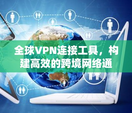 全球VPN连接工具,构建高效的跨境网络通信系统 全球VPN连接工具,构建高效的跨境网络通信系统