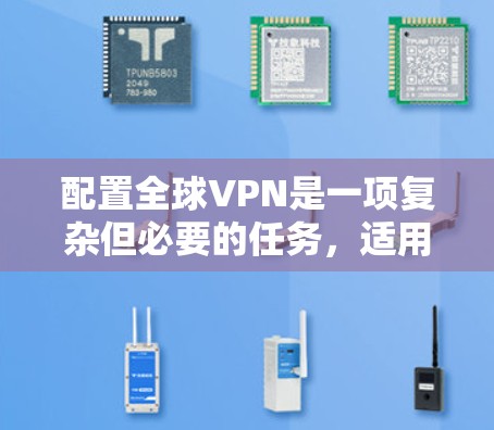 配置全球VPN是一项复杂但必要的任务，适用于跨国企业、远程办公或需要保护数据隐私的用户。以下是详细的步骤指南
