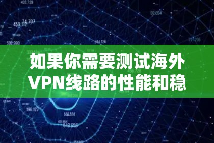 如果你需要测试海外VPN线路的性能和稳定性,可以按照以下步骤进行测试 如果你需要测试海外VPN线路的性能和稳定性,可以按照以下步骤进行测试