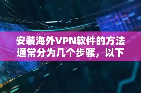 安装海外VPN软件的方法通常分为几个步骤，以下是一些常见的步骤指南