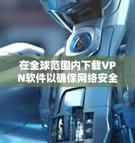 在全球范围内下载VPN软件以确保网络安全和隐私保护是非常常见的需求。以下是一些国际知名的VPN软件推荐,同时请注意遵守相关法律法规,确保合法使用 在全球范围内下载VPN软件以确保网络安全和隐私保护是非常常见的需求。以下是一些国际知名的VPN软件推荐,同时请注意遵守相关法律法规,确保合法使用