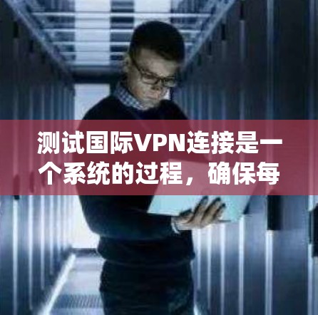 测试国际VPN连接是一个系统的过程,确保每一步都进行到位,可以帮助识别并解决可能出现的问题。以下是详细的步骤指南 测试国际VPN连接是一个系统的过程,确保每一步都进行到位,可以帮助识别并解决可能出现的问题。以下是详细的步骤指南