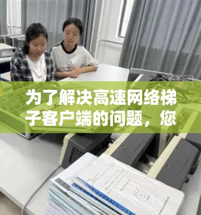 为了解决高速网络梯子客户端的问题，您可以按照以下步骤进行排查和解决