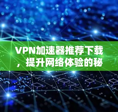 VPN加速器推荐下载,提升网络体验的秘密武器