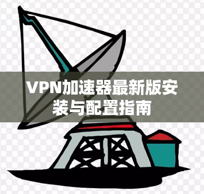 VPN加速器最新版安装与配置指南