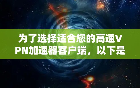 为了选择适合您的高速VPN加速器客户端，以下是基于您的需求整理的建议和步骤