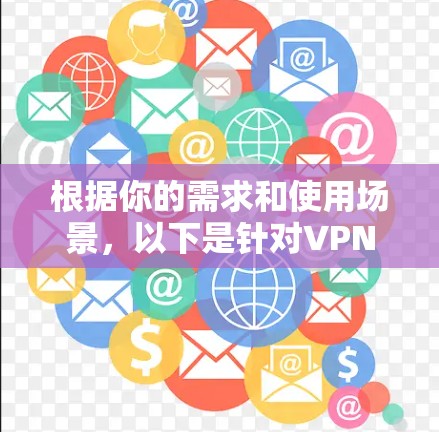 根据你的需求和使用场景，以下是针对VPN加速器的推荐