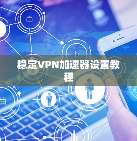 稳定VPN加速器设置教程 稳定VPN加速器设置教程