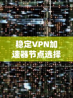 稳定VPN加速器节点选择