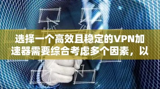 选择一个高效且稳定的VPN加速器需要综合考虑多个因素,以下是根据您的需求整理出的解决方案 选择一个高效且稳定的VPN加速器需要综合考虑多个因素,以下是根据您的需求整理出的解决方案