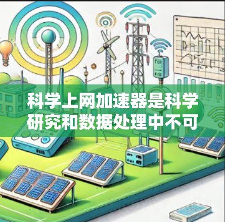 科学上网加速器是科学研究和数据处理中不可或缺的设备，它们通过提供强大的计算能力，帮助用户高效完成复杂任务。以下是对主要加速器品牌的详细分析和排名