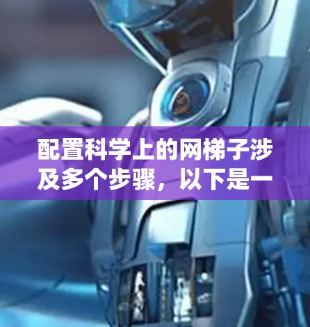 配置科学上的网梯子涉及多个步骤,以下是一个有条理的指导方案,帮助您系统地完成网格划分 配置科学上的网梯子涉及多个步骤,以下是一个有条理的指导方案,帮助您系统地完成网格划分