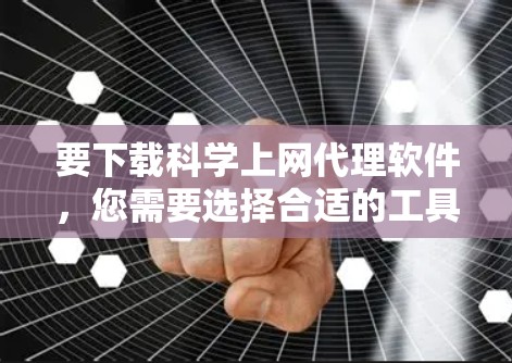 要下载科学上网代理软件，您需要选择合适的工具来帮助您访问受限制的网络资源。以下是一些常用的科学上网代理软件及其下载和使用指南