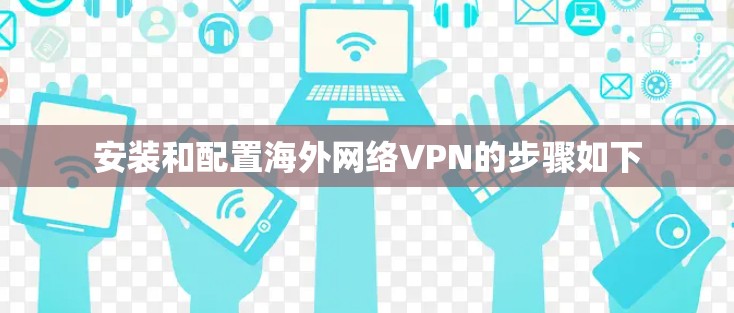 安装和配置海外网络VPN的步骤如下 安装和配置海外网络VPN的步骤如下
