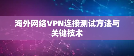 海外网络VPN连接测试方法与关键技术