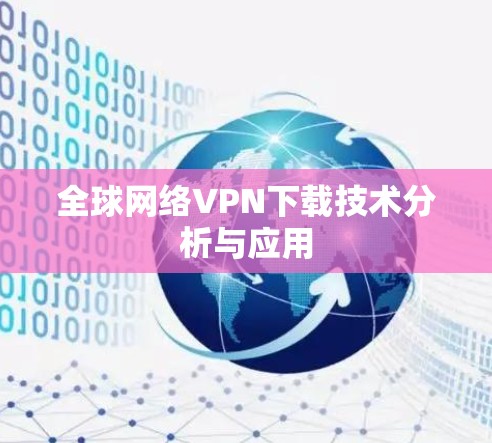 全球网络VPN下载技术分析与应用 全球网络VPN下载技术分析与应用