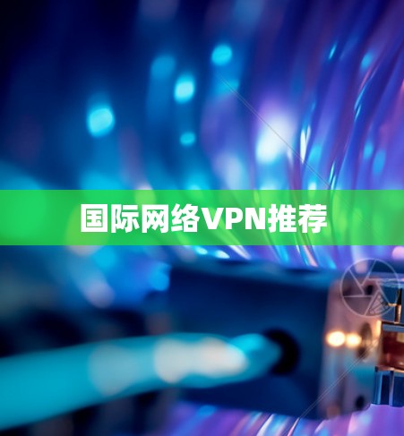 国际网络VPN推荐 国际网络VPN推荐