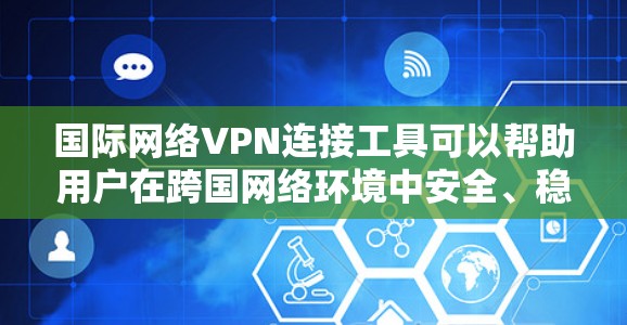 国际网络VPN连接工具可以帮助用户在跨国网络环境中安全、稳定地连接到目标服务器或网络。以下是一些常用的国际网络VPN工具和解决方案
