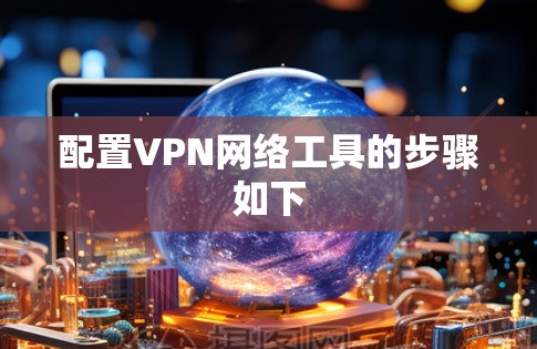 配置VPN网络工具的步骤如下 配置VPN网络工具的步骤如下