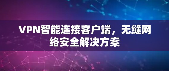 VPN智能连接客户端,无缝网络安全解决方案 VPN智能连接客户端,无缝网络安全解决方案
