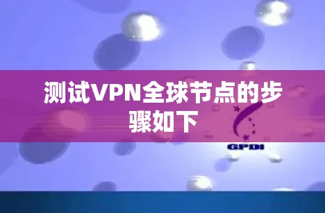 测试VPN全球节点的步骤如下