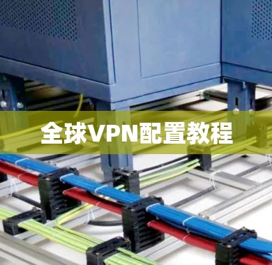全球VPN配置教程 全球VPN配置教程