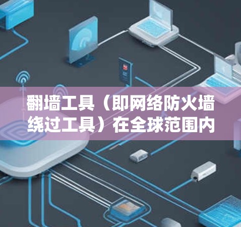 翻墙工具（即网络防火墙绕过工具）在全球范围内广泛使用，尤其是在中国大陆，用户可能需要绕过国内网络的访问限制。以下是一些常见的翻墙工具推荐和排名