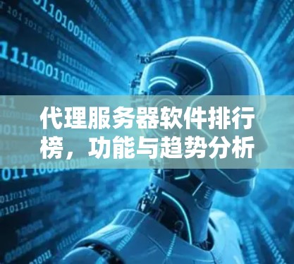 代理服务器软件排行榜，功能与趋势分析