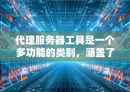 代理服务器工具是一个多功能的类别,涵盖了从网络代理到负载均衡、安全防护到日志分析等多个方面。以下是一些常见的代理服务器工具,按照功能进行分类 代理服务器工具是一个多功能的类别,涵盖了从网络代理到负载均衡、安全防护到日志分析等多个方面。以下是一些常见的代理服务器工具,按照功能进行分类