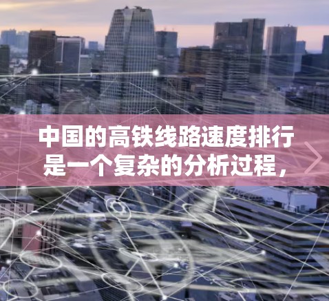 中国的高铁线路速度排行是一个复杂的分析过程,涉及多个因素,包括运营效率、基础设施质量和调度策略等。以下是对线路速度排行的一些分析和总结 中国的高铁线路速度排行是一个复杂的分析过程,涉及多个因素,包括运营效率、基础设施质量和调度策略等。以下是对线路速度排行的一些分析和总结