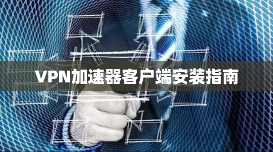 VPN加速器客户端安装指南