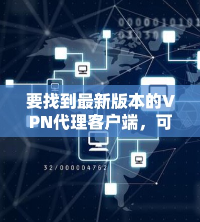 要找到最新版本的VPN代理客户端,可以考虑以下几种方法 要找到最新版本的VPN代理客户端,可以考虑以下几种方法