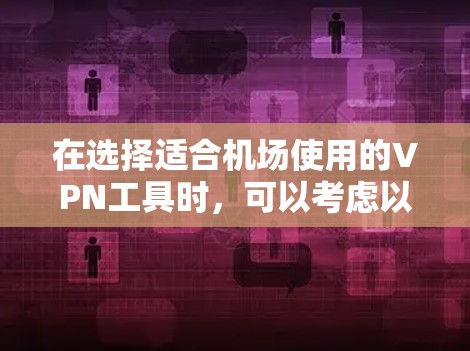 在选择适合机场使用的VPN工具时，可以考虑以下几个关键因素