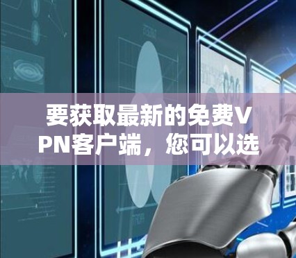要获取最新的免费VPN客户端,您可以选择一些知名的免费VPN服务提供商。以下是一些常见的免费VPN客户端及其下载链接 要获取最新的免费VPN客户端,您可以选择一些知名的免费VPN服务提供商。以下是一些常见的免费VPN客户端及其下载链接