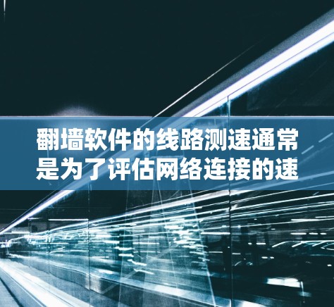 翻墙软件的线路测速通常是为了评估网络连接的速度、延迟和稳定性,确保网络性能符合需求。以下是一些常用的方法和工具