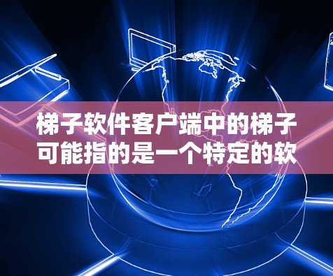梯子软件客户端中的梯子可能指的是一个特定的软件工具、框架或项目。如果你指的是某个特定的梯子软件或项目,请提供更多的背景信息,以便我能更好地帮助你找到客户端或相关信息 梯子软件客户端中的梯子可能指的是一个特定的软件工具、框架或项目。如果你指的是某个特定的梯子软件或项目,请提供更多的背景信息,以便我能更好地帮助你找到客户端或相关信息