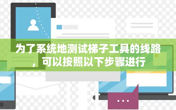 为了系统地测试梯子工具的线路，可以按照以下步骤进行