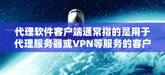 代理软件客户端通常指的是用于代理服务器或VPN等服务的客户端程序。这些客户端可以帮助用户通过代理服务器访问被限制或受限的网站，保护隐私，或者在公司网络外访问内部资源。常见的代理软件客户端包括