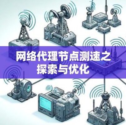 网络代理<strong>节点测速</strong>之探索与优化