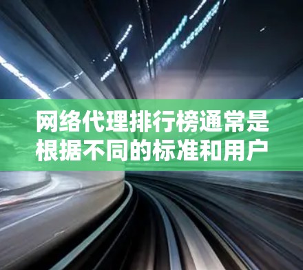 网络代理排行榜通常是根据不同的标准和用户需求来制定的，以下是一些常见的网络代理服务提供商及其可能的排名（仅供参考）