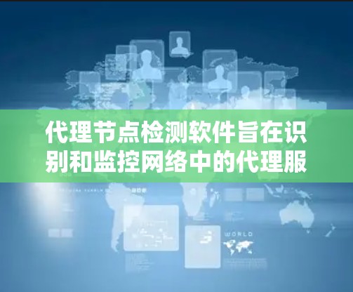 代理节点检测软件旨在识别和监控网络中的代理服务器,帮助用户识别潜在的安全风险。以下是对该软件的详细分析和建议 代理节点检测软件旨在识别和监控网络中的代理服务器,帮助用户识别潜在的安全风险。以下是对该软件的详细分析和建议