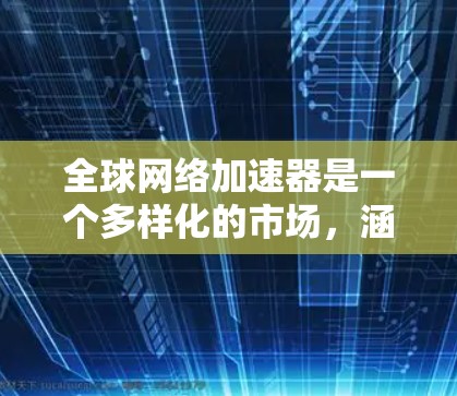 全球网络加速器是一个多样化的市场,涵盖了各种类型和功能,旨在帮助用户提升网络性能和加速数据传输。以下是对全球主要网络加速器的分类和介绍 全球网络加速器是一个多样化的市场,涵盖了各种类型和功能,旨在帮助用户提升网络性能和加速数据传输。以下是对全球主要网络加速器的分类和介绍