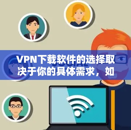 VPN下载软件的选择取决于你的具体需求,如隐私保护、访问受限网站或加密通信。以下是几个知名的VPN推荐 VPN下载软件的选择取决于你的具体需求,如隐私保护、访问受限网站或加密通信。以下是几个知名的VPN推荐