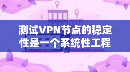 测试VPN节点的稳定性是一个系统性工程,确保其稳定性对于保障网络安全和高效通信至关重要。以下是分步骤的测试指南 测试VPN节点的稳定性是一个系统性工程,确保其稳定性对于保障网络安全和高效通信至关重要。以下是分步骤的测试指南