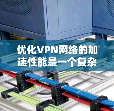 优化VPN网络的加速性能是一个复杂的过程,涉及多个方面的考虑和调整。以下是一些关键点和建议,帮助您实现高效的VPN加速