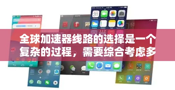 全球加速器线路的选择是一个复杂的过程,需要综合考虑多个因素。以下是一个有条理的步骤指南,帮助您找到最适合的全球加速器线路 全球加速器线路的选择是一个复杂的过程,需要综合考虑多个因素。以下是一个有条理的步骤指南,帮助您找到最适合的全球加速器线路